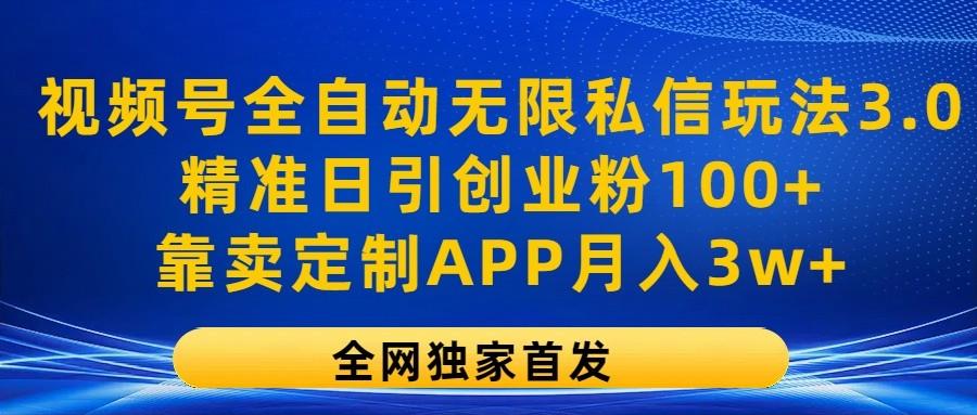 视频号全自动无限私信玩法3.0，精准日引创业粉100+，靠卖定制APP月入3w+-爱找项目网