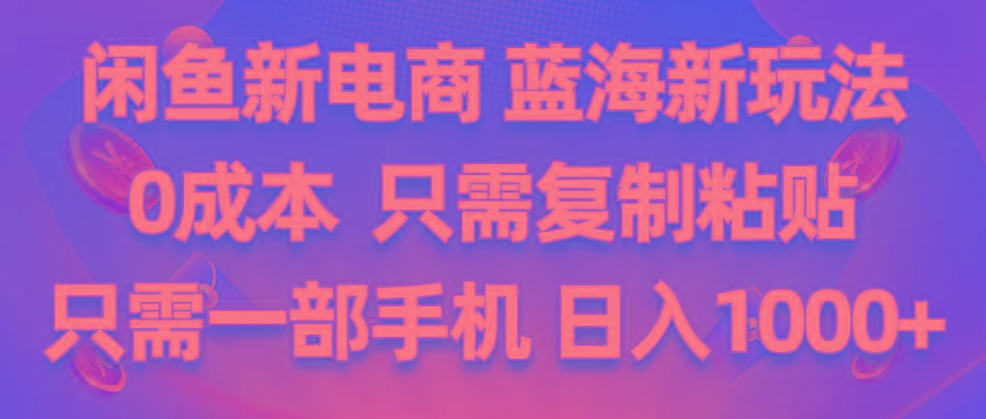 闲鱼新电商,蓝海新玩法,0成本,只需复制粘贴,小白轻松上手,只需一部手机…-爱找项目网