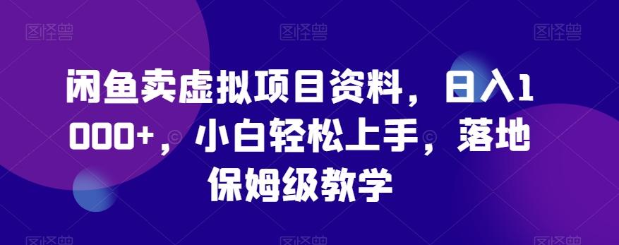 闲鱼卖虚拟项目资料，日入1000+，小白轻松上手，落地保姆级教学-爱找项目网