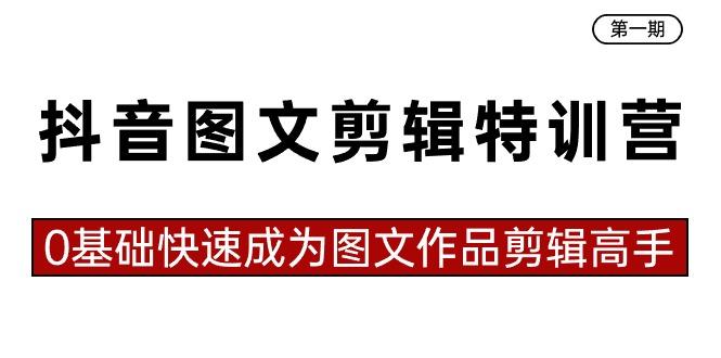 抖音图文剪辑特训营第一期，0基础快速成为图文作品剪辑高手(23节课)-爱找项目网