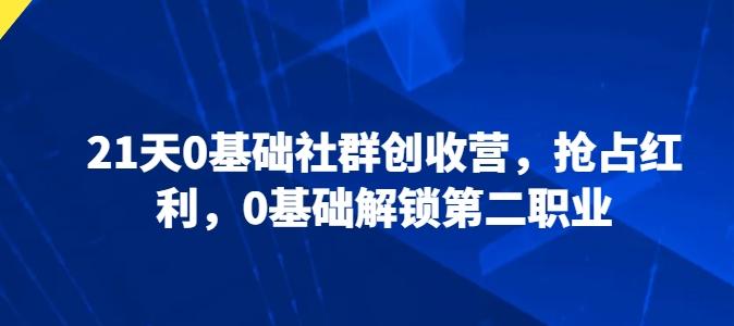 21天0基础社群创收营，抢占红利，0基础解锁第二职业-爱找项目网