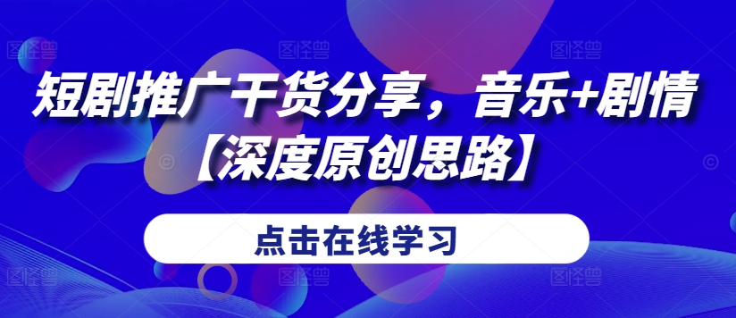 短剧推广干货分享，音乐+剧情【深度原创思路】-爱找项目网