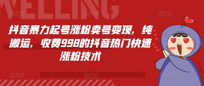抖音暴力起号涨粉卖号变现，纯搬运，收费998的抖音热门快速涨粉技术-爱找项目网