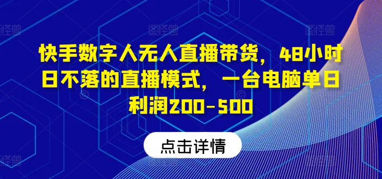 快手数字人无人直播带货，48小时日不落的直播模式，一台电脑单日利润200-500-爱找项目网