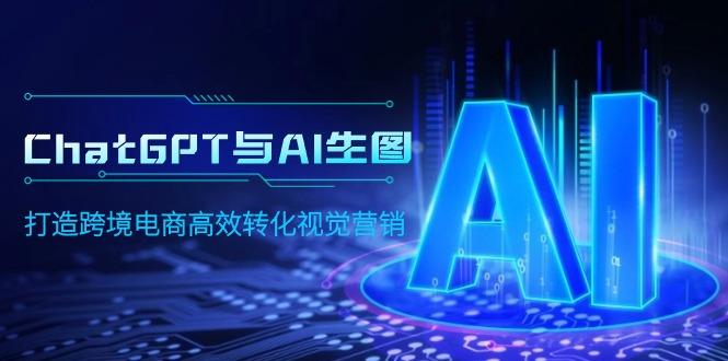 (9868期)ChatGPT与AI生图，打造跨境电商高效转化视觉营销-爱找项目网