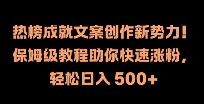热榜成就文案创作新势力，保姆级教程助你快速涨粉，轻松日入 500+【揭秘】-爱找项目网