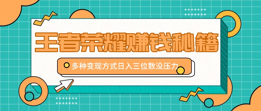王者荣耀赚钱秘籍，多种变现方式，日入三位数没压力【附送资料】-爱找项目网