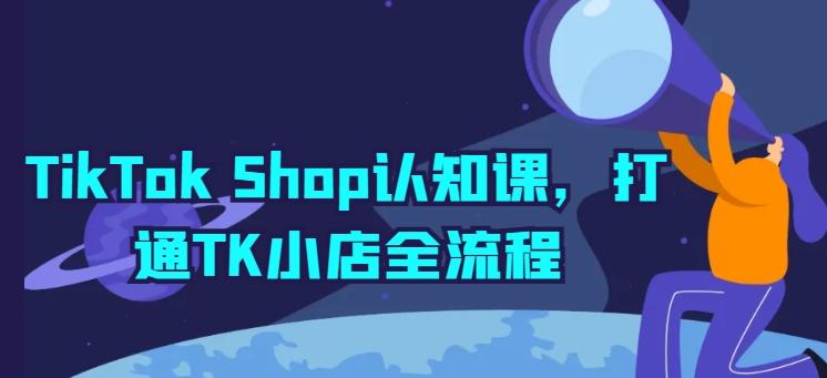 TikTok Shop认知课，打通TK小店全流程-爱找项目网