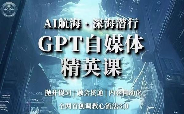 AI航海·深海潜行，GPT自媒体精英课，全网首创调教心流法3.0-爱找项目网