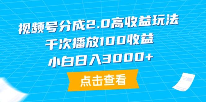 (9716期)视频号分成2.0高收益玩法，千次播放100收益，小白日入3000+-爱找项目网