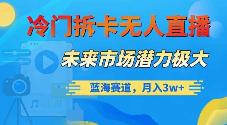 冷门拆卡无人直播，未来市场潜力极大，蓝海赛道，月入3w+【揭秘】-爱找项目网
