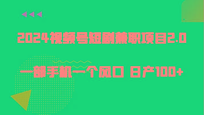 2024视频号短剧兼职项目2.0、一部手机一个风口 日产100+-爱找项目网