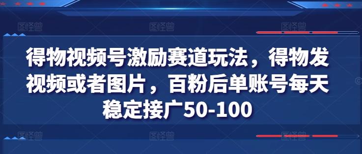 得物视频号激励赛道玩法，得物发视频或者图片，百粉后单账号每天稳定接广50-100-爱找项目网