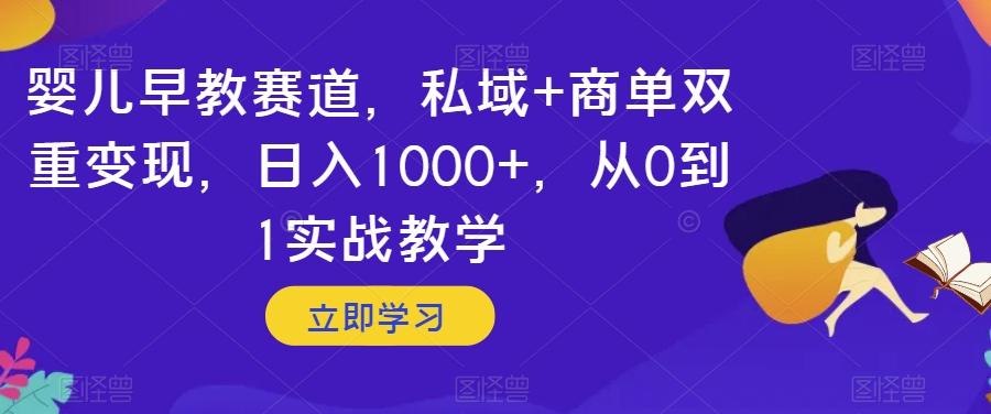 婴儿早教赛道，私域+商单双重变现，日入1000+，从0到1实战教学【揭秘】-爱找项目网