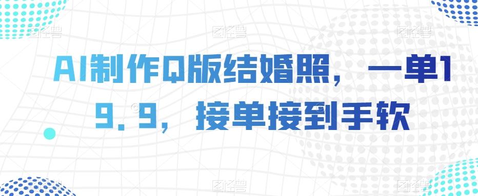 AI制作Q版结婚照，一单19.9，接单接到手软【揭秘】-爱找项目网