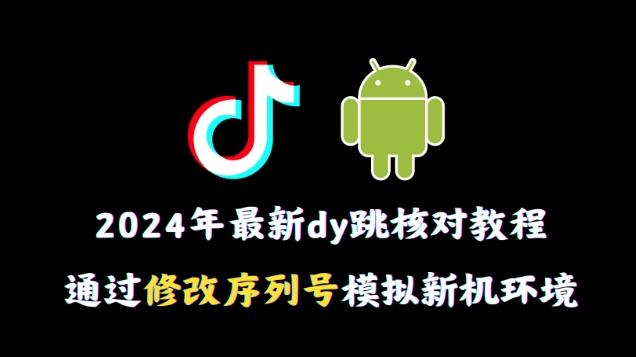 2024年最新抖音跳核对教程，通过修改序列号模拟新机环境【揭秘】-爱找项目网