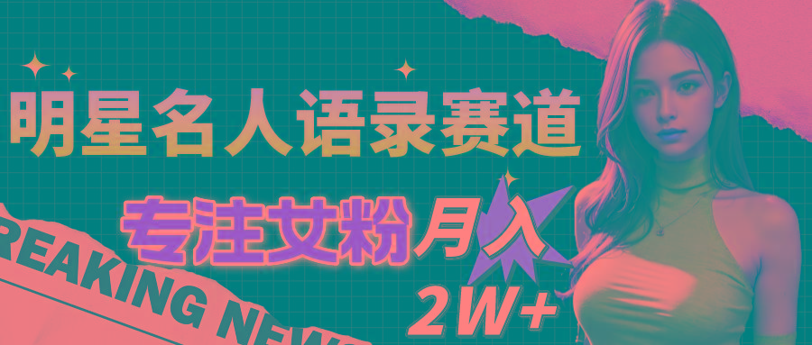 明星名人语录赛道全新升级玩法，专注女粉，月入2W＋(教程+1303G素材-爱找项目网