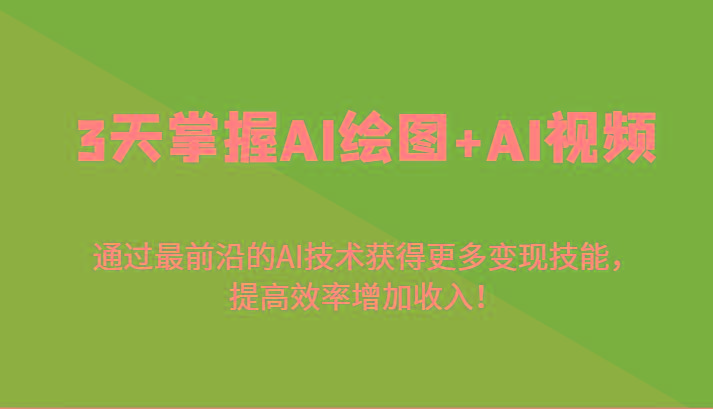 3天掌握AI绘图+AI视频，通过最前沿的AI技术获得更多变现技能，提高效率增加收入！-爱找项目网