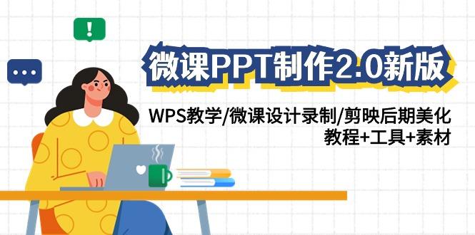 微课PPT制作2.0新版：WPS教学/微课设计录制/剪映后期美化/教程+工具+素材-爱找项目网