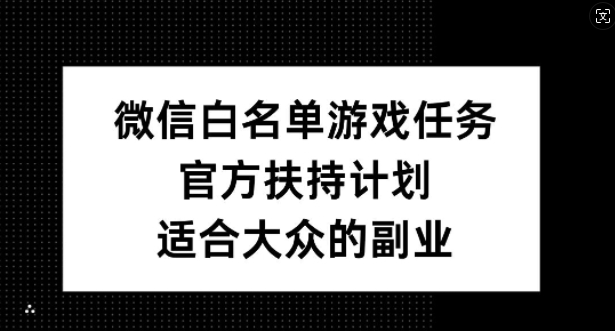 微信白名单游戏任务，官方扶持计划，适合大众的副业【揭秘】-爱找项目网
