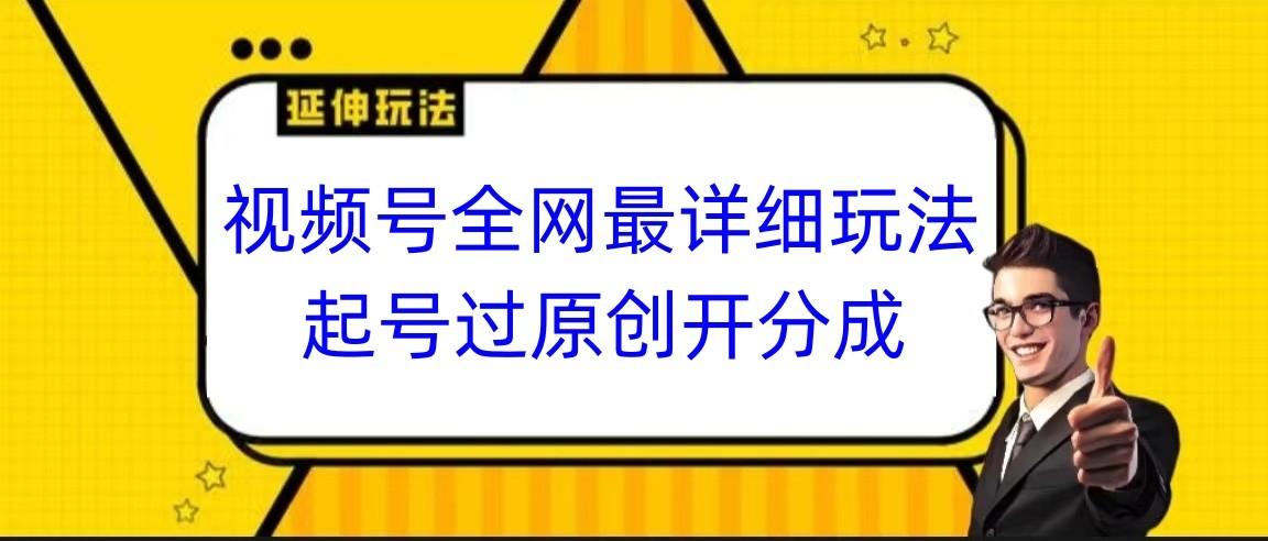 视频号全网最详细玩法，起号过原创开分成，小白跟着视频一步一步去操作-爱找项目网