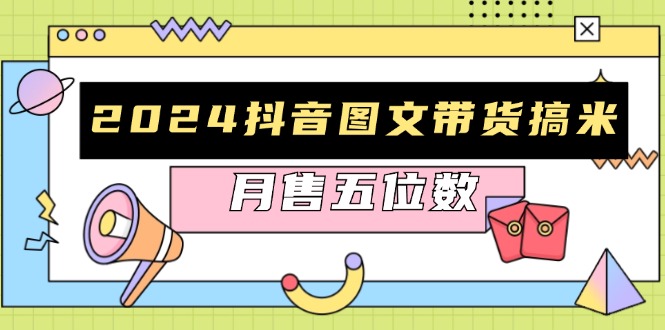 2024抖音图文带货搞米：快速起号与破播放方法，助力销量飙升，月售五位数-爱找项目网