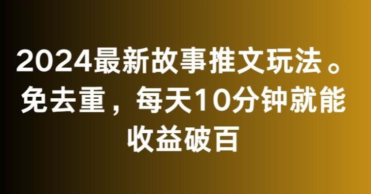 2024最新故事推文玩法，免去重，每天10分钟就能收益破百【揭秘】-爱找项目网