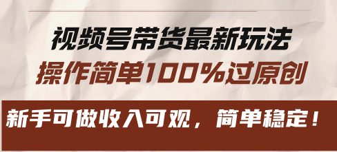 视频号带货最新玩法，操作简单100%过原创，新手可做收入可观，简单稳定！-爱找项目网