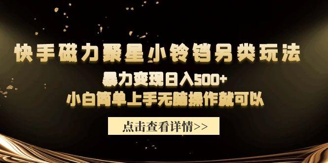 (9689期)快手磁力聚星小铃铛另类玩法，暴力变现日入500+小白简单上手无脑操作就可以-爱找项目网