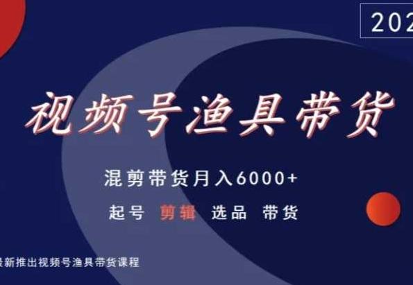 视频号渔具带货，混剪带货月入6000+，起号剪辑选品带货-爱找项目网