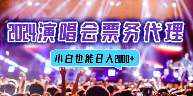 2024演唱会票务代理，全网最低价票务渠道，小白也能轻松日入2000+-爱找项目网