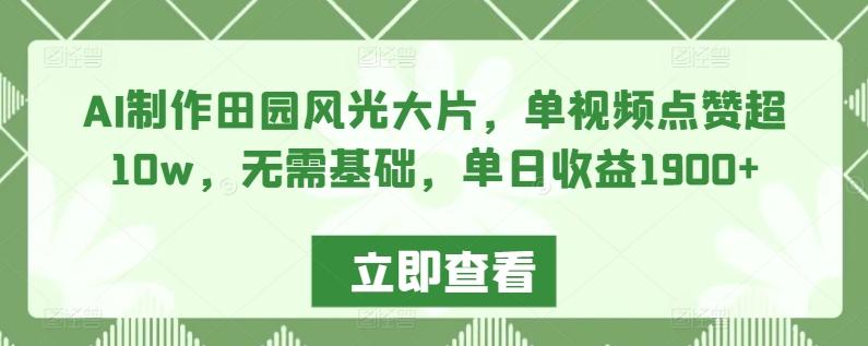 AI制作田园风光大片，单视频点赞超10w，无需基础，单日收益1900+【揭秘】-爱找项目网