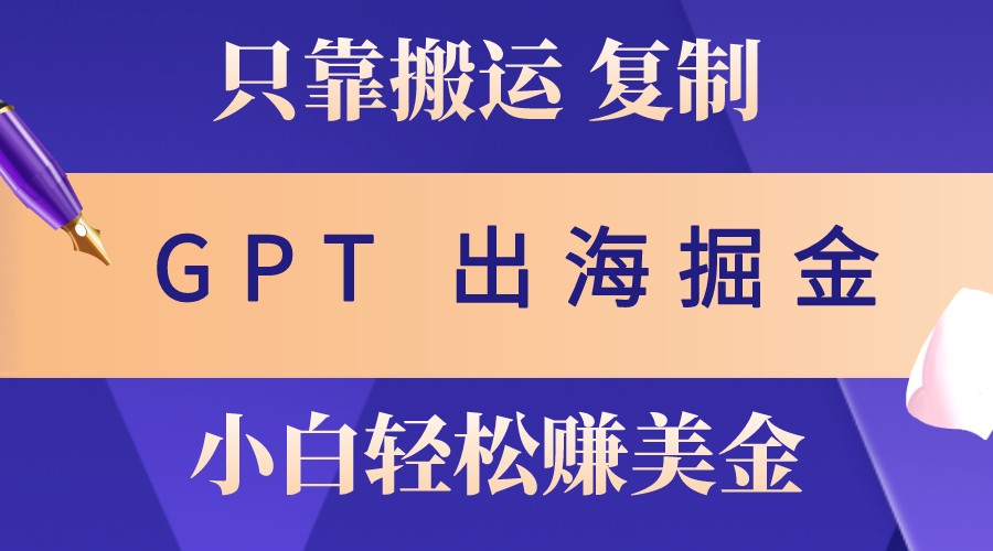 出海掘金搬运，赚老外美金，月入3w+，仅需GPT粘贴复制，小白也能玩转-爱找项目网