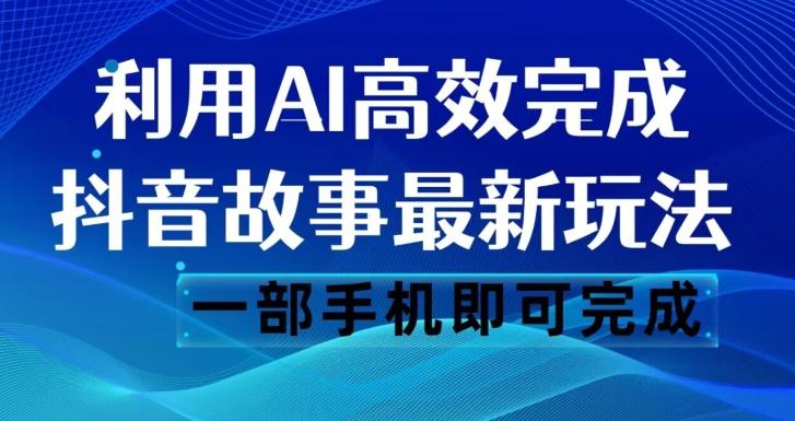 抖音故事最新玩法，通过AI一键生成文案和视频，日收入500一部手机即可完成【揭秘】-爱找项目网