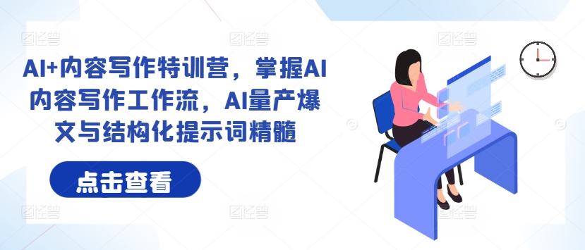AI+内容写作特训营，掌握AI内容写作工作流，AI量产爆文与结构化提示词精髓-爱找项目网