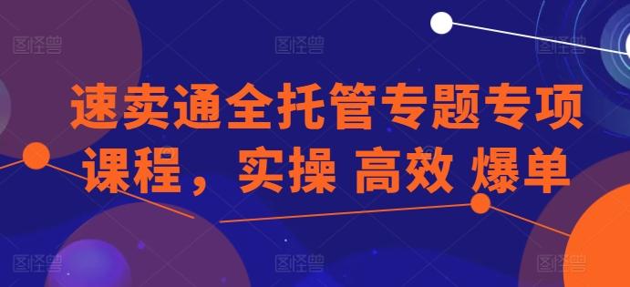 速卖通全托管专题专项课程，实操 高效 爆单-爱找项目网