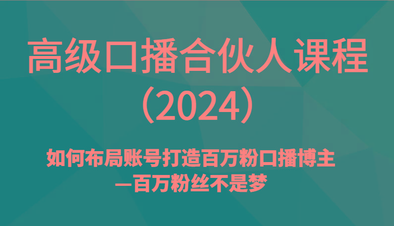 高级口播合伙人课程(2024)如何布局账号打造百万粉口播博主—百万粉丝不是梦-爱找项目网