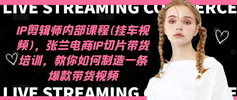 IP剪辑师内部课程(挂车视频)(更新11月)，张兰电商IP切片带货培训，教你如何制造一条爆款带货视频-爱找项目网