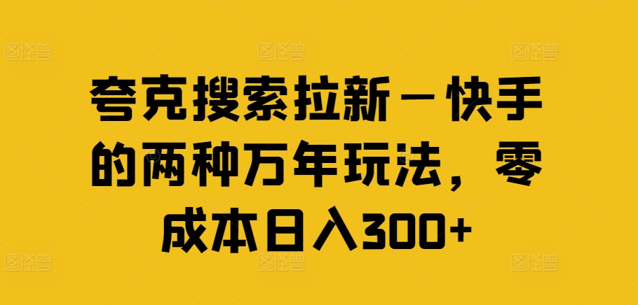 夸克搜索拉新—快手的两种万年玩法，零成本日入300+-爱找项目网
