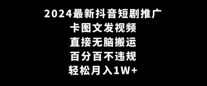 2024最新抖音短剧推广，卡图文发视频，直接无脑搬，百分百不违规，轻松月入1W+【揭秘】-爱找项目网