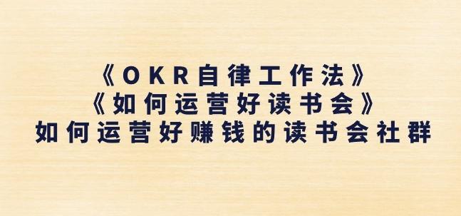 《OKR自律工作法》+《如何运营好读书会》如何运营好赚钱的读书会社群-爱找项目网