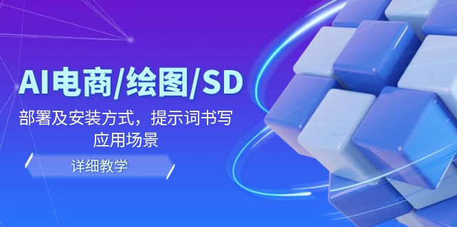 AI-电商/绘图/SD/详细教程：部署与安装方式，提示词-书写，应用场景-爱找项目网