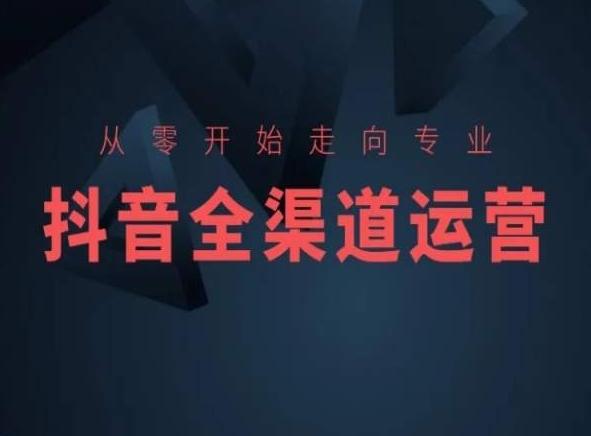 从零开始走向专业，抖音全渠道运营，抖音电商培训-爱找项目网