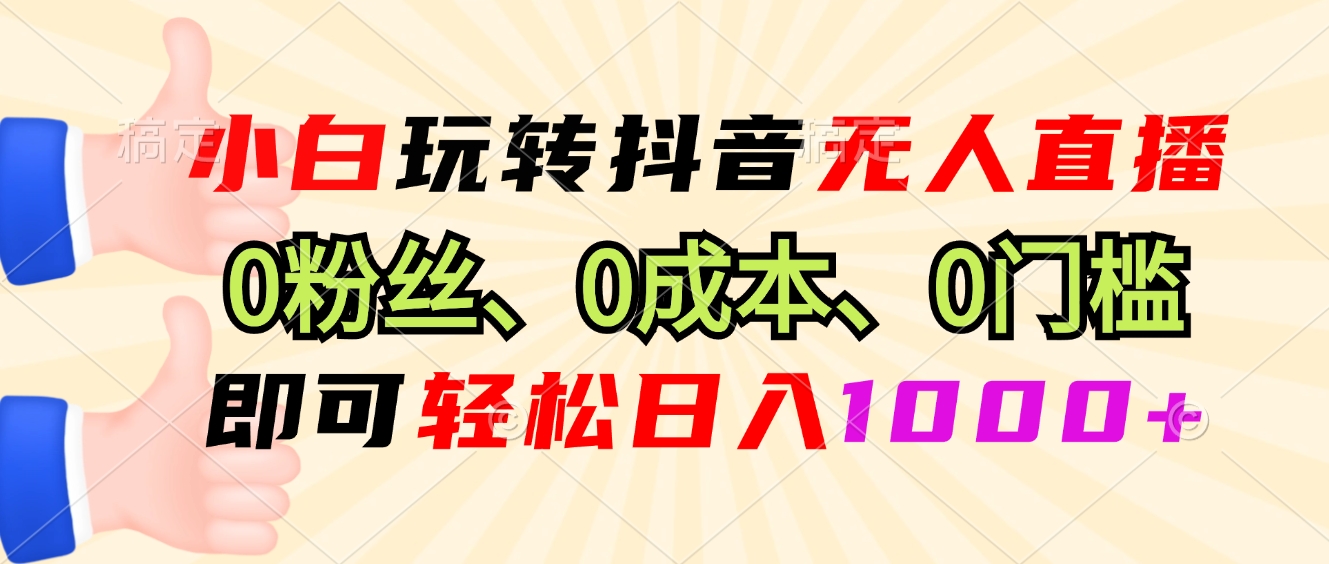 小白玩转抖音无人直播，0粉丝、0成本、0门槛，轻松日入1000+-爱找项目网