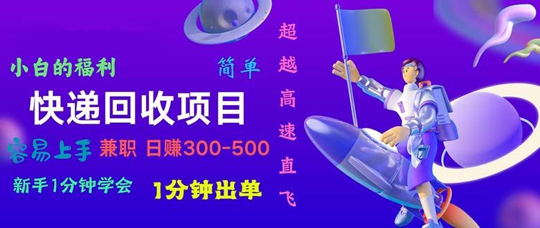 快递 回收项目，容易上手，小白一分钟学会，一分钟出单，日赚300~800-爱找项目网