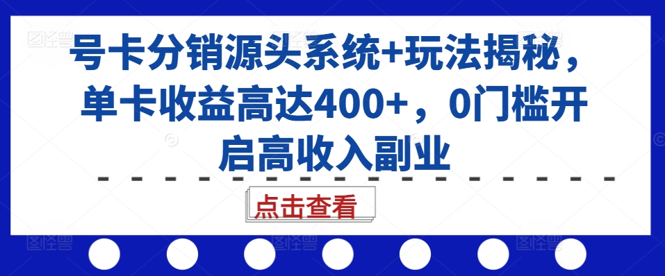 号卡分销源头系统+玩法揭秘，单卡收益高达400+，0门槛开启高收入副业-爱找项目网