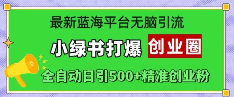 最新蓝海平台无脑引流，小绿书打爆创业圈，全自动日引500+精准创业粉-爱找项目网
