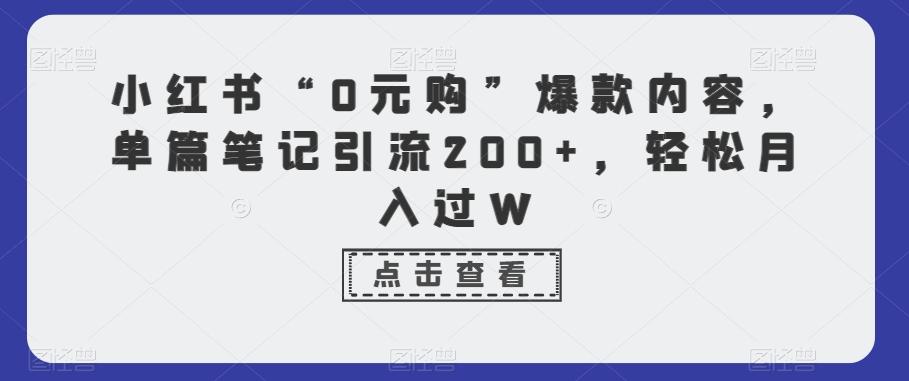 小红书“0元购”爆款内容，单篇笔记引流200+，轻松月入过W-爱找项目网