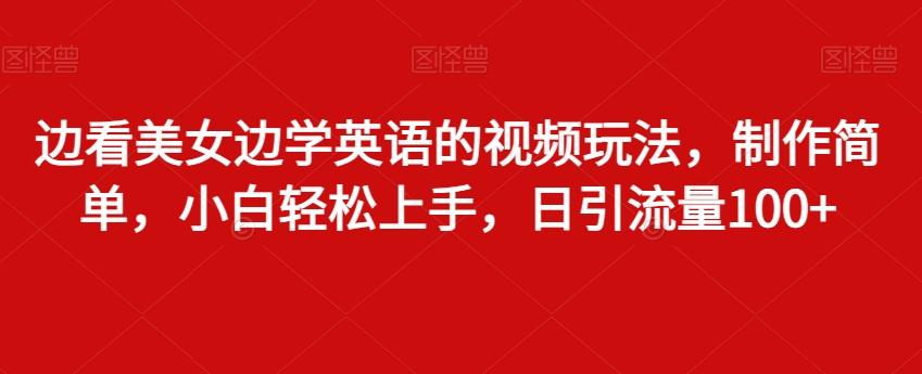 边看美女边学英语的视频玩法，制作简单，小白轻松上手，日引流量100+-爱找项目网