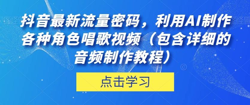抖音最新流量密码，利用AI制作各种角色唱歌视频（包含详细的音频制作教程）【揭秘】-爱找项目网